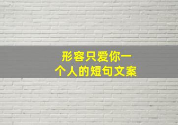 形容只爱你一个人的短句文案