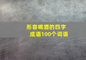 形容喝酒的四字成语100个词语