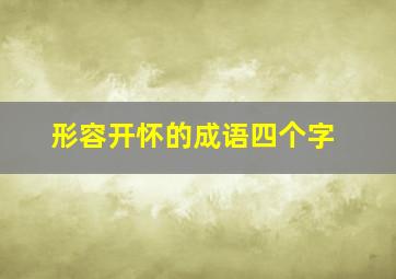 形容开怀的成语四个字