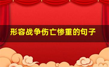 形容战争伤亡惨重的句子