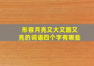 形容月亮又大又圆又亮的词语四个字有哪些