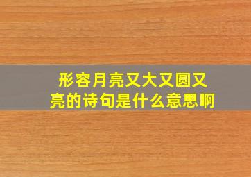 形容月亮又大又圆又亮的诗句是什么意思啊