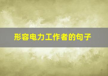 形容电力工作者的句子