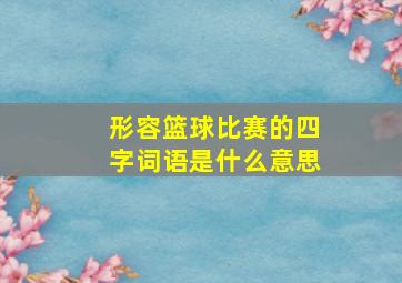 形容篮球比赛的四字词语是什么意思