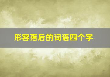 形容落后的词语四个字