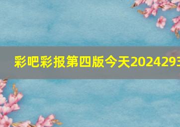 彩吧彩报第四版今天2024293