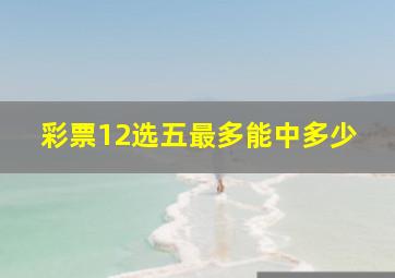 彩票12选五最多能中多少