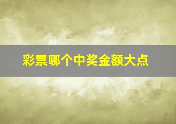 彩票哪个中奖金额大点