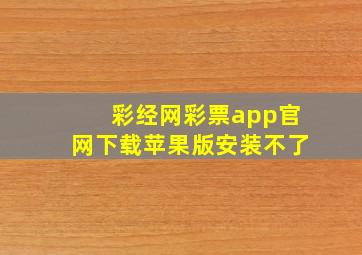 彩经网彩票app官网下载苹果版安装不了