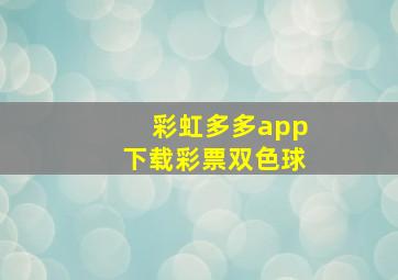 彩虹多多app下载彩票双色球