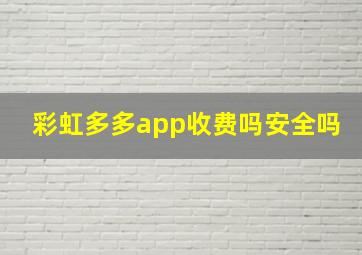 彩虹多多app收费吗安全吗