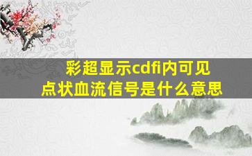 彩超显示cdfi内可见点状血流信号是什么意思