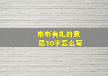 彬彬有礼的意思10字怎么写