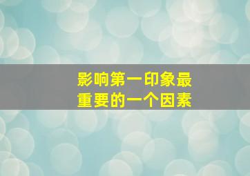 影响第一印象最重要的一个因素