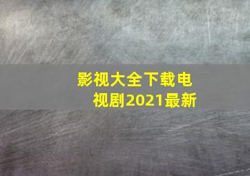 影视大全下载电视剧2021最新