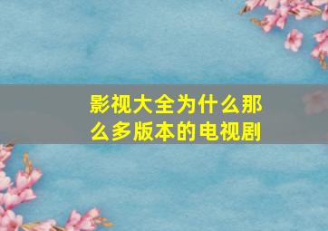 影视大全为什么那么多版本的电视剧