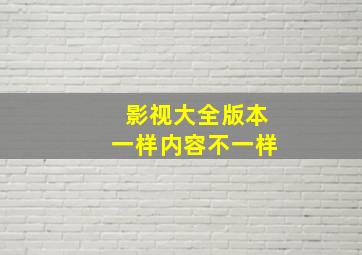 影视大全版本一样内容不一样