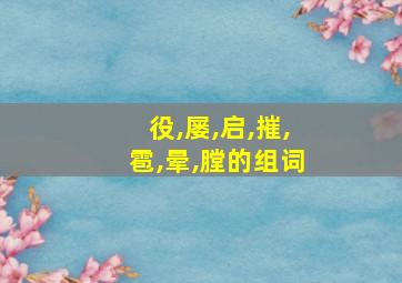 役,屡,启,摧,雹,晕,膛的组词