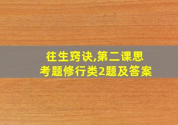 往生窍诀,第二课思考题修行类2题及答案