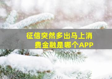 征信突然多出马上消费金融是哪个APP