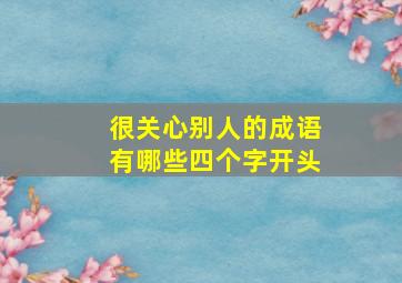 很关心别人的成语有哪些四个字开头