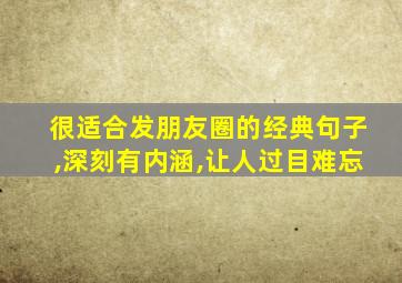 很适合发朋友圈的经典句子,深刻有内涵,让人过目难忘