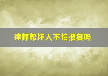 律师帮坏人不怕报复吗