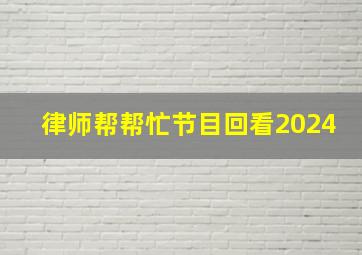 律师帮帮忙节目回看2024