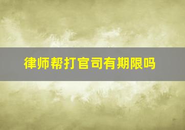 律师帮打官司有期限吗