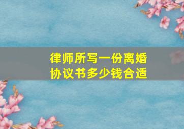 律师所写一份离婚协议书多少钱合适