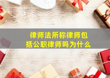 律师法所称律师包括公职律师吗为什么