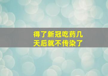 得了新冠吃药几天后就不传染了