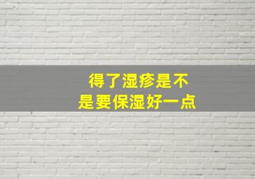 得了湿疹是不是要保湿好一点