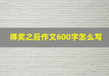 得奖之后作文600字怎么写