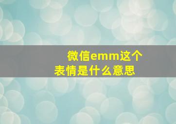 微信emm这个表情是什么意思