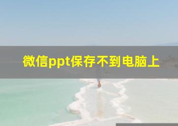 微信ppt保存不到电脑上