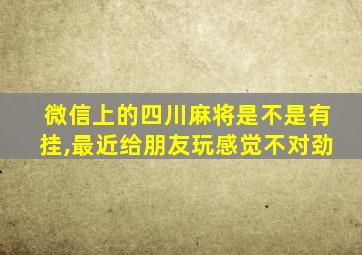 微信上的四川麻将是不是有挂,最近给朋友玩感觉不对劲