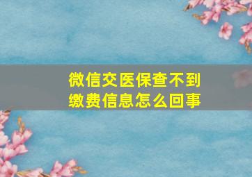 微信交医保查不到缴费信息怎么回事