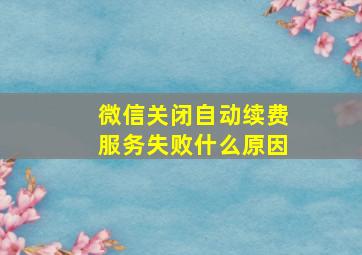 微信关闭自动续费服务失败什么原因