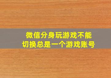 微信分身玩游戏不能切换总是一个游戏账号