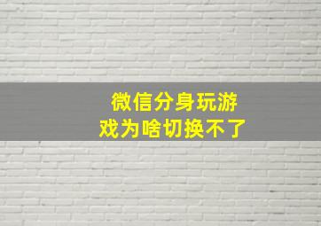 微信分身玩游戏为啥切换不了