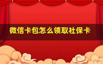 微信卡包怎么领取社保卡