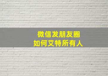 微信发朋友圈如何艾特所有人