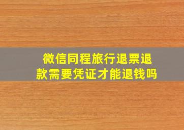 微信同程旅行退票退款需要凭证才能退钱吗