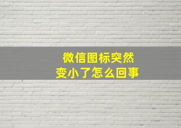 微信图标突然变小了怎么回事