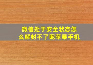 微信处于安全状态怎么解封不了呢苹果手机