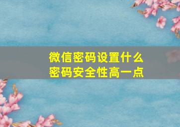 微信密码设置什么密码安全性高一点