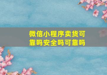 微信小程序卖货可靠吗安全吗可靠吗