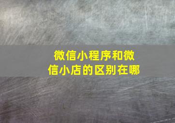 微信小程序和微信小店的区别在哪