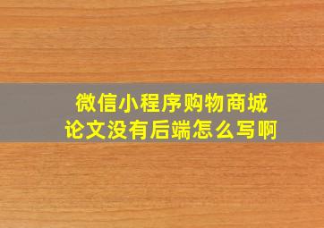 微信小程序购物商城论文没有后端怎么写啊